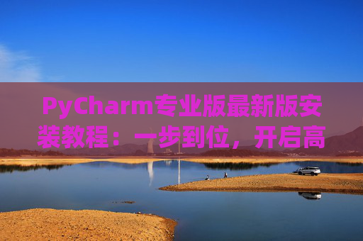 PyCharm专业版最新版安装教程：一步到位，开启高效Python开发之旅